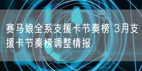 赛马娘全系支援卡节奏榜 3月支援卡节奏榜调整情报