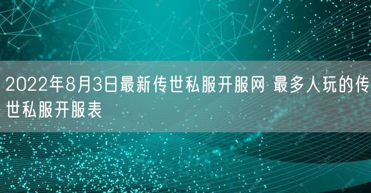 2022年8月3日最新传世私服开服网 最多人玩的传世私服开服表