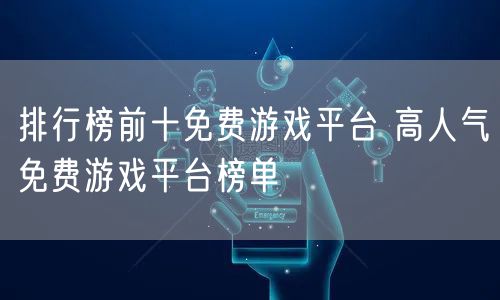 排行榜前十免费游戏平台 高人气免费游戏平台榜单