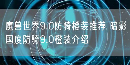 魔兽世界9.0防骑橙装推荐 暗影国度防骑9.0橙装介绍