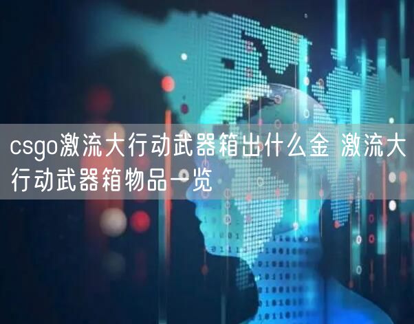 csgo激流大行动武器箱出什么金 激流大行动武器箱物品一览
