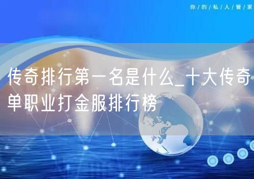 传奇排行第一名是什么_十大传奇单职业打金服排行榜