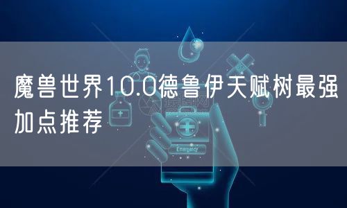 魔兽世界10.0德鲁伊天赋树最强加点推荐