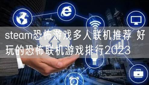 steam恐怖游戏多人联机推荐 好玩的恐怖联机游戏排行2023
