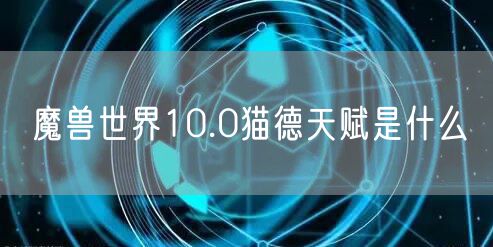 魔兽世界10.0猫德天赋是什么