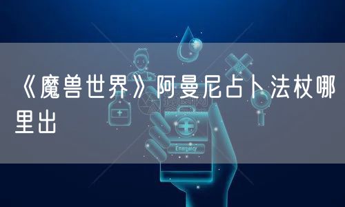 《魔兽世界》阿曼尼占卜法杖哪里出