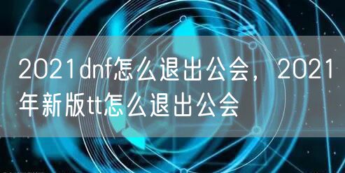 2021dnf怎么退出公会，2021年新版tt怎么退出公会