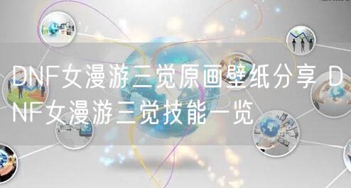 DNF女漫游三觉原画壁纸分享 DNF女漫游三觉技能一览