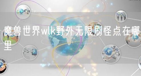 魔兽世界wlk野外无限刷怪点在哪里