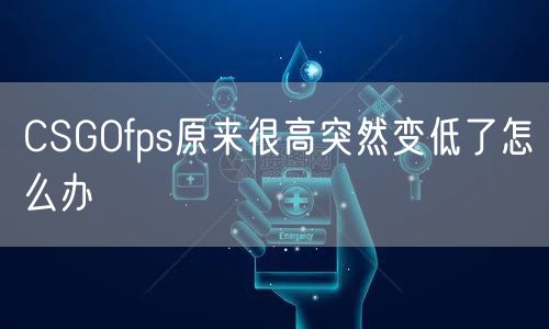 CSGOfps原来很高突然变低了怎么办