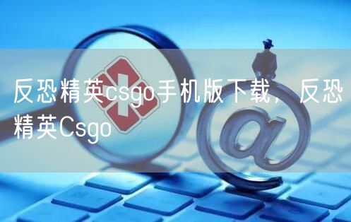 反恐精英csgo手机版下载,反恐精英Csgo