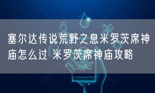 塞尔达传说荒野之息米罗茨席神庙怎么过 米罗茨席神庙攻略