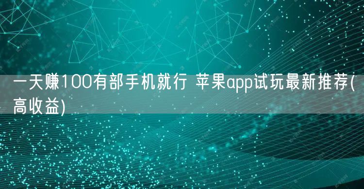 一天赚100有部手机就行 苹果app试玩最新推荐(高收益)