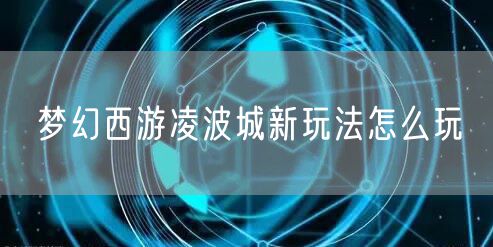 梦幻西游凌波城新玩法怎么玩