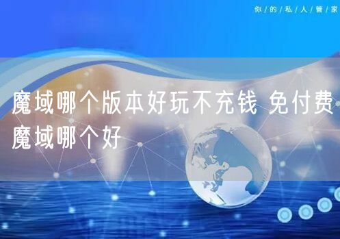 魔域哪个版本好玩不充钱 免付费魔域哪个好