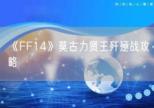 《FF14》莫古力贤王歼殛战攻略