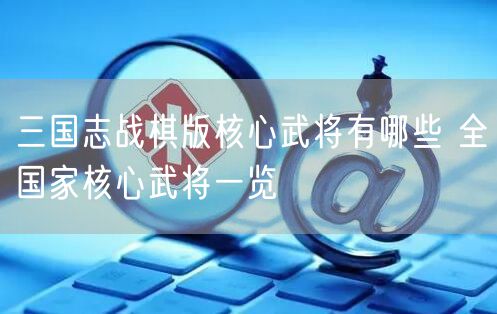 三国志战棋版核心武将有哪些 全国家核心武将一览