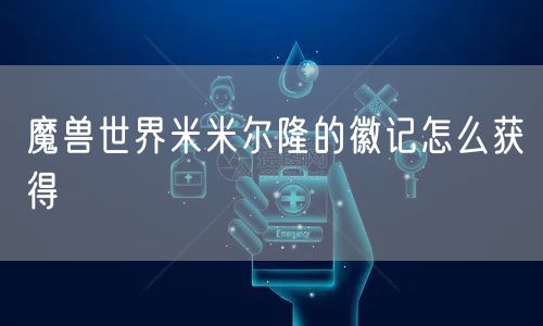 魔兽世界米米尔隆的徽记怎么获得