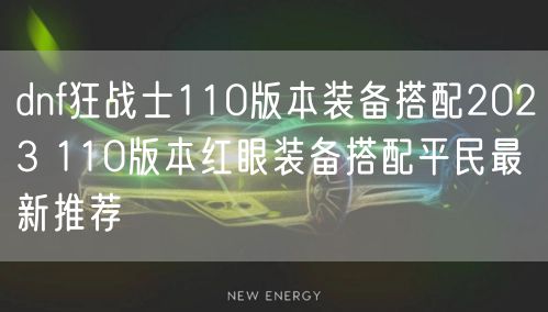 dnf狂战士110版本装备搭配2023 110版本红眼装备搭配平民最新推荐