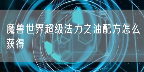 魔兽世界超级法力之油配方怎么获得