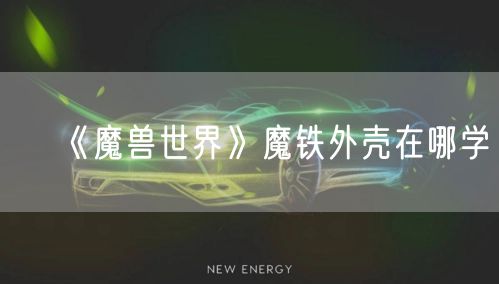 《魔兽世界》魔铁外壳在哪学