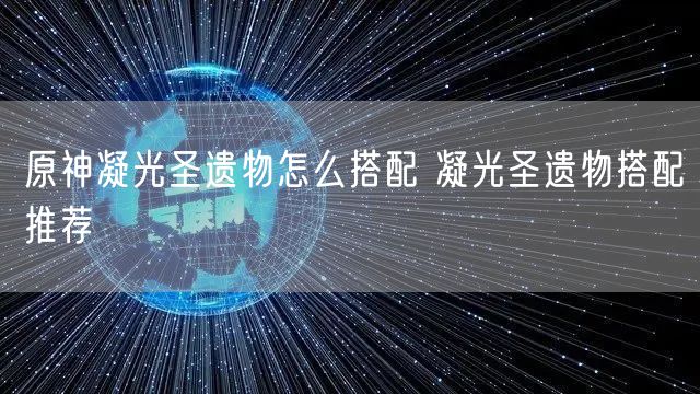 原神凝光圣遗物怎么搭配 凝光圣遗物搭配推荐