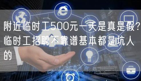 附近临时工500元一天是真是假？临时工招聘不靠谱基本都是坑人的