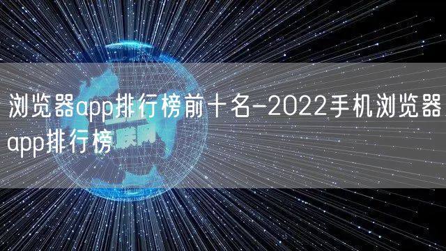 浏览器app排行榜前十名-2022手机浏览器app排行榜