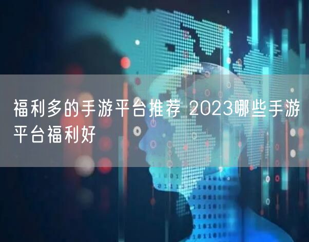 福利多的手游平台推荐 2023哪些手游平台福利好