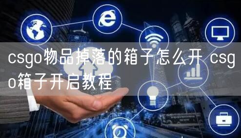 csgo物品掉落的箱子怎么开 csgo箱子开启教程