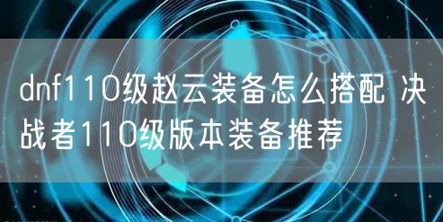 dnf110级赵云装备怎么搭配 决战者110级版本装备推荐