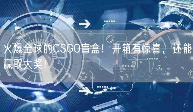 火爆全球的CSGO盲盒！开箱有惊喜，还能赢取大奖！