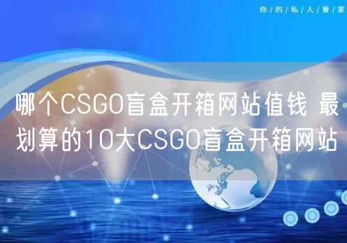 哪个CSGO盲盒开箱网站值钱 最划算的10大CSGO盲盒开箱网站