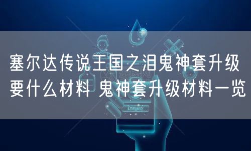 塞尔达传说王国之泪鬼神套升级要什么材料 鬼神套升级材料一览