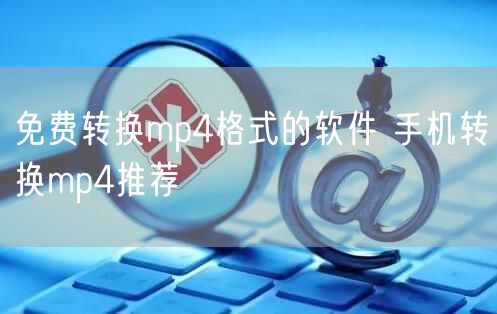 免费转换mp4格式的软件 手机转换mp4推荐
