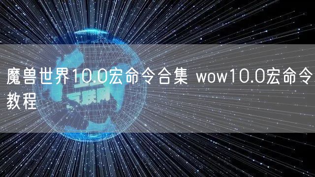魔兽世界10.0宏命令合集 wow10.0宏命令教程