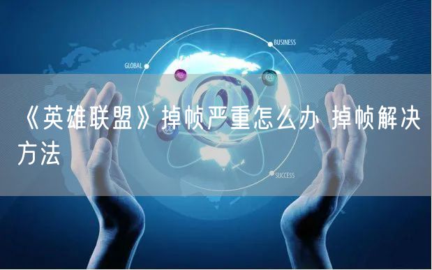 《英雄联盟》掉帧严重怎么办 掉帧解决方法