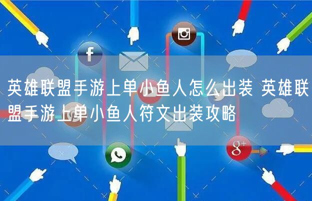 英雄联盟手游上单小鱼人怎么出装 英雄联盟手游上单小鱼人符文出装攻略