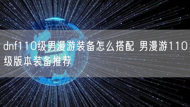 dnf110级男漫游装备怎么搭配 男漫游110级版本装备推荐