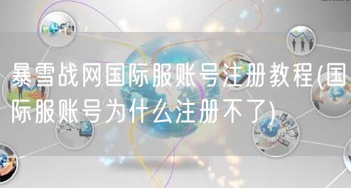 暴雪战网国际服账号注册教程(国际服账号为什么注册不了)