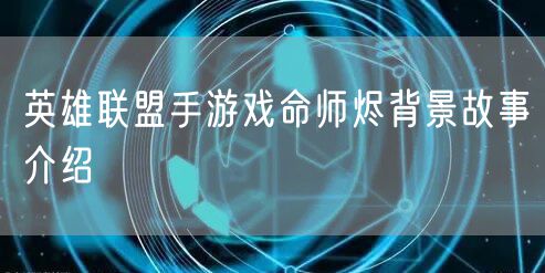 英雄联盟手游戏命师烬背景故事介绍