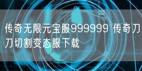 传奇无限元宝服999999 传奇刀刀切割变态服下载