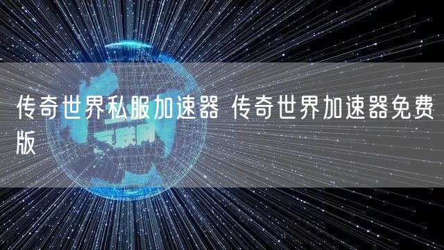 传奇世界私服加速器 传奇世界加速器免费版