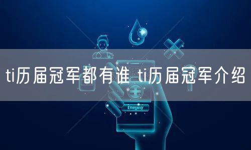 ti历届冠军都有谁 ti历届冠军介绍