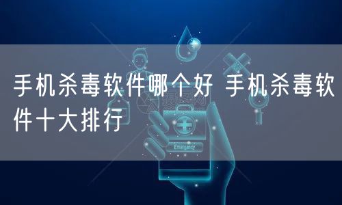 手机杀毒软件哪个好 手机杀毒软件十大排行