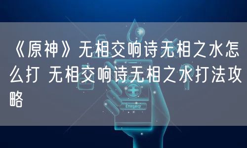 《原神》无相交响诗无相之水怎么打 无相交响诗无相之水打法攻略