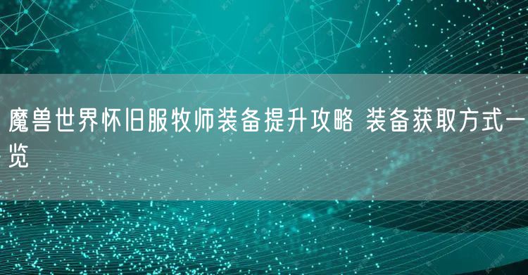 魔兽世界怀旧服牧师装备提升攻略 装备获取方式一览