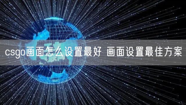 csgo画面怎么设置最好 画面设置最佳方案