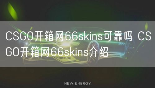 CSGO开箱网66skins可靠吗 CSGO开箱网66skins介绍