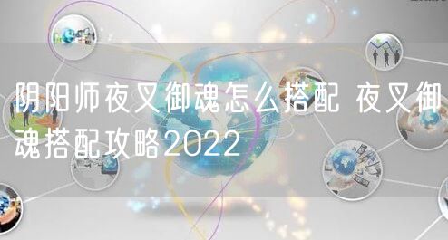 阴阳师夜叉御魂怎么搭配 夜叉御魂搭配攻略2022